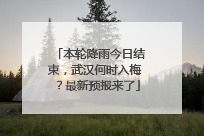 本轮降雨今日结束，武汉何时入梅？最新预报来了