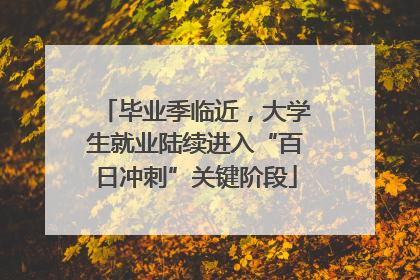 毕业季临近，大学生就业陆续进入“百日冲刺”关键阶段
