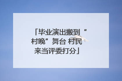 毕业演出搬到“村晚”舞台 村民来当评委打分
