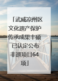 武威凉州区文化遗产保护传承成果丰硕 已认定公布非遗项目64项