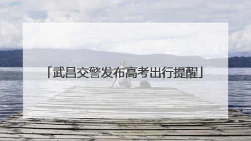 武昌交警发布高考出行提醒