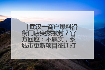 武汉一商户爆料沿街门店突然被封？官方回应：不属实，系城市更新项目征迁打围，此前已公示