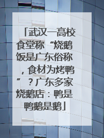 武汉一高校食堂称“烧鹅饭是广东俗称，食材为烤鸭”？广东多家烧鹅店：鸭是鸭鹅是鹅