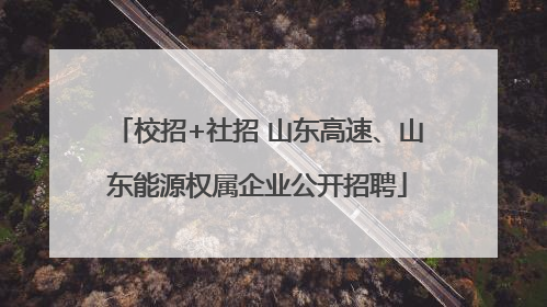 校招+社招 山东高速、山东能源权属企业公开招聘