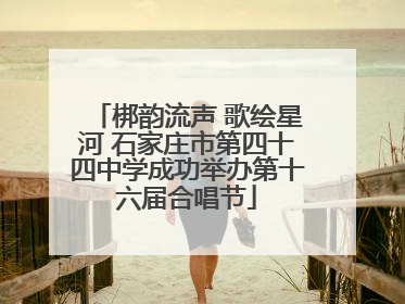 梆韵流声 歌绘星河 石家庄市第四十四中学成功举办第十六届合唱节