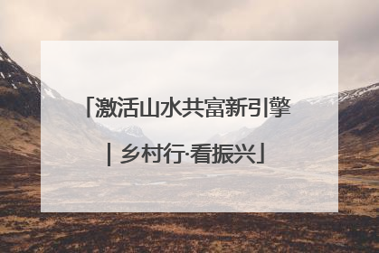 激活山水共富新引擎｜乡村行·看振兴