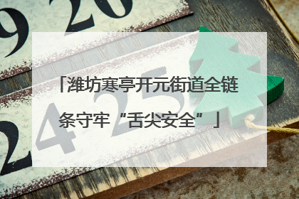 潍坊寒亭开元街道全链条守牢“舌尖安全”
