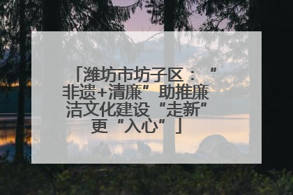 潍坊市坊子区：“非遗+清廉”助推廉洁文化建设“走新”更“入心”