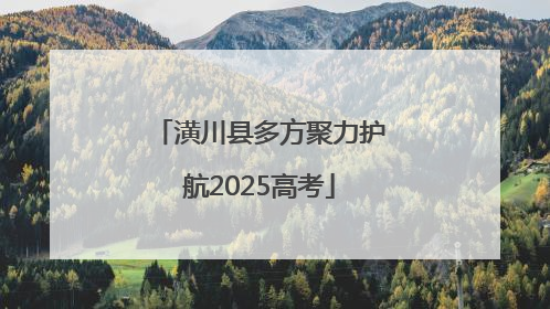 潢川县多方聚力护航2025高考