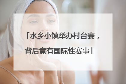 水乡小镇举办村台赛，背后竟有国际性赛事