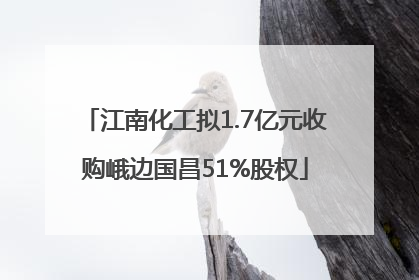 江南化工拟1.7亿元收购峨边国昌51%股权