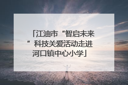江油市“智启未来”科技关爱活动走进河口镇中心小学