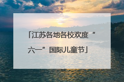 江苏各地各校欢度“六一”国际儿童节