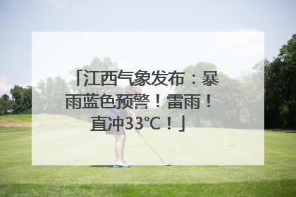 江西气象发布：暴雨蓝色预警！雷雨！直冲33℃！