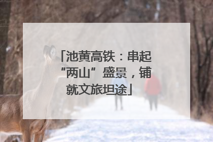池黄高铁：串起“两山”盛景，铺就文旅坦途