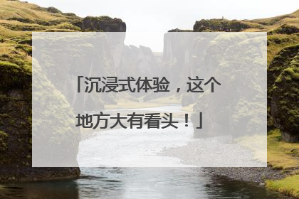 沉浸式体验，这个地方大有看头！