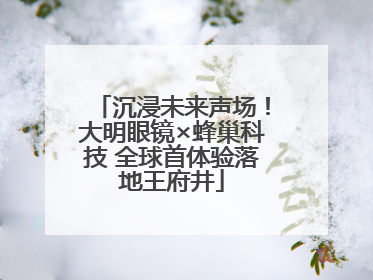 沉浸未来声场！大明眼镜×蜂巢科技 全球首体验落地王府井