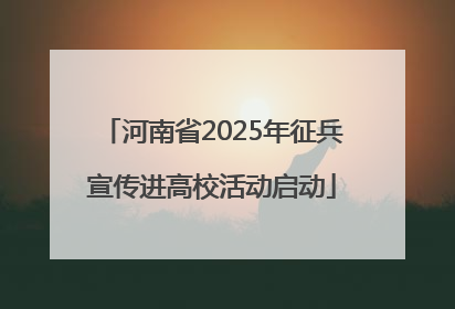 河南省2025年征兵宣传进高校活动启动