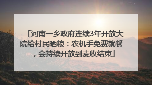 河南一乡政府连续3年开放大院给村民晒粮：农机手免费就餐，会持续开放到麦收结束