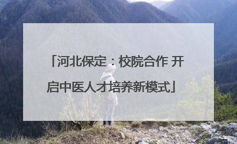 河北保定：校院合作 开启中医人才培养新模式