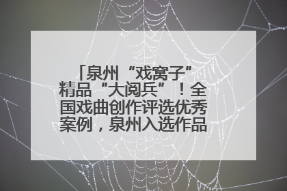 泉州“戏窝子” 精品“大阅兵”！全国戏曲创作评选优秀案例，泉州入选作品数在地级市中最多