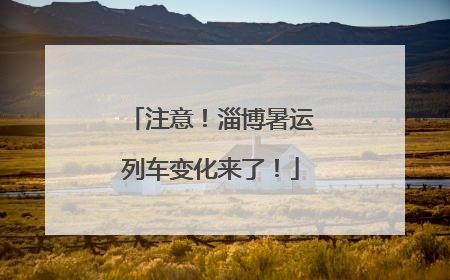 注意！淄博暑运列车变化来了！