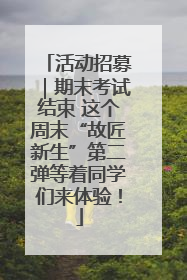 活动招募｜期末考试结束 这个周末“故匠新生”第二弹等着同学们来体验！