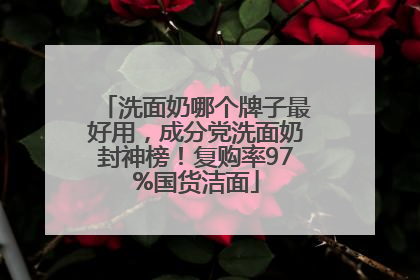 洗面奶哪个牌子最好用，成分党洗面奶封神榜！复购率97%国货洁面