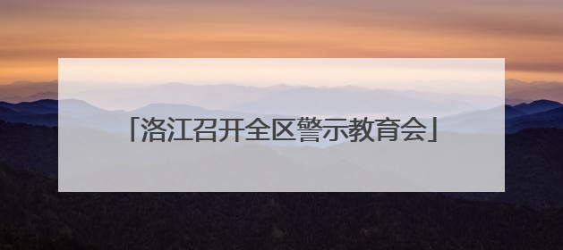 洛江召开全区警示教育会