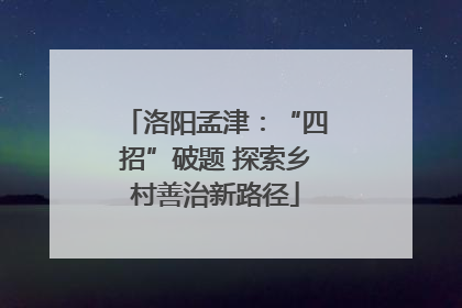 洛阳孟津：“四招”破题 探索乡村善治新路径
