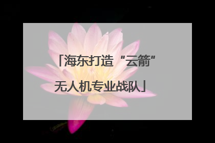海东打造“云箭”无人机专业战队