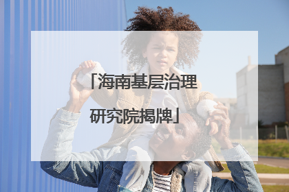 海南基层治理研究院揭牌