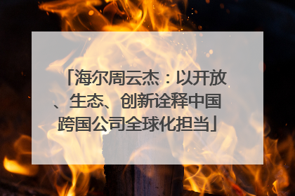 海尔周云杰：以开放、生态、创新诠释中国跨国公司全球化担当