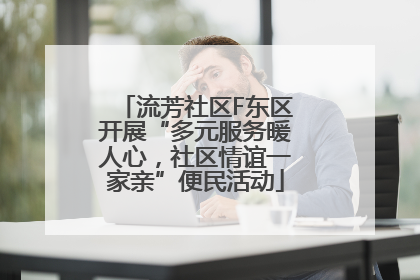 流芳社区F东区开展“多元服务暖人心，社区情谊一家亲”便民活动