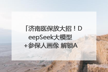 济南医保放大招！DeepSeek大模型+参保人画像 解锁AI医保管家新体验