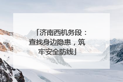 济南西机务段：查找身边隐患，筑牢安全防线