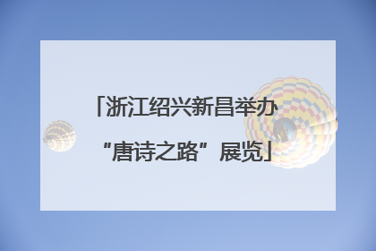 浙江绍兴新昌举办“唐诗之路”展览