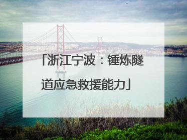 浙江宁波：锤炼隧道应急救援能力