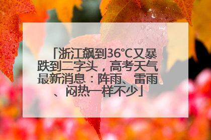 浙江飙到36℃又暴跌到二字头，高考天气最新消息：阵雨、雷雨、闷热一样不少