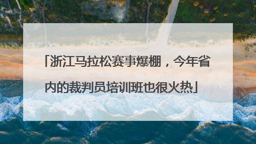 浙江马拉松赛事爆棚，今年省内的裁判员培训班也很火热