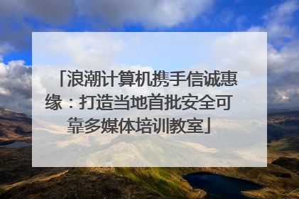 浪潮计算机携手信诚惠缘：打造当地首批安全可靠多媒体培训教室