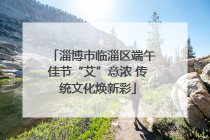 淄博市临淄区端午佳节“艾”意浓 传统文化焕新彩