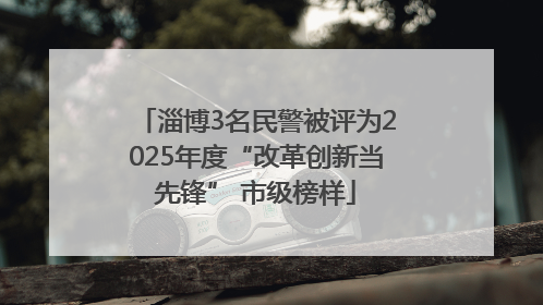 淄博3名民警被评为2025年度“改革创新当先锋” 市级榜样
