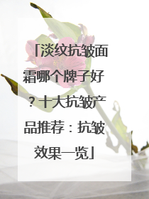淡纹抗皱面霜哪个牌子好？十大抗皱产品推荐：抗皱效果一览
