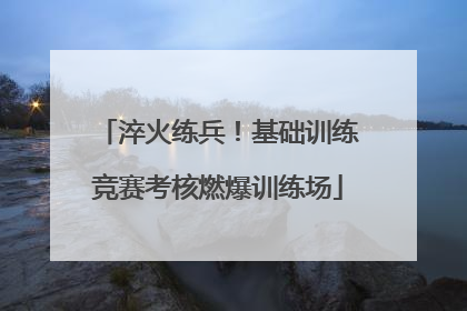 淬火练兵!基础训练竞赛考核燃爆训练场