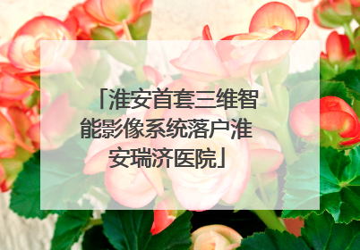 淮安首套三维智能影像系统落户淮安瑞济医院