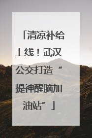 清凉补给上线！武汉公交打造“提神醒脑加油站”