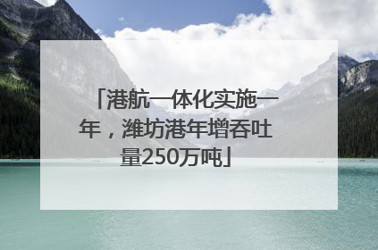 港航一体化实施一年，潍坊港年增吞吐量250万吨