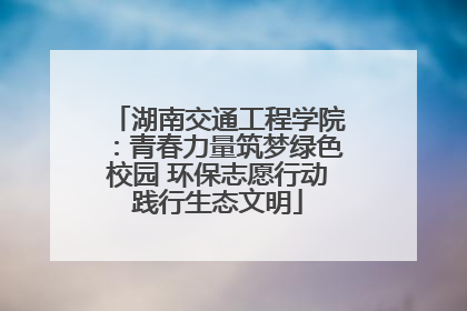 湖南交通工程学院：青春力量筑梦绿色校园 环保志愿行动践行生态文明