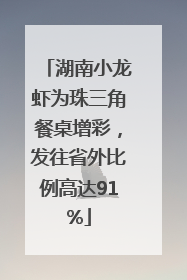 湖南小龙虾为珠三角餐桌增彩，发往省外比例高达91%